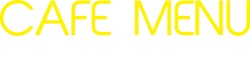 CAFE MENU カフェメニュー